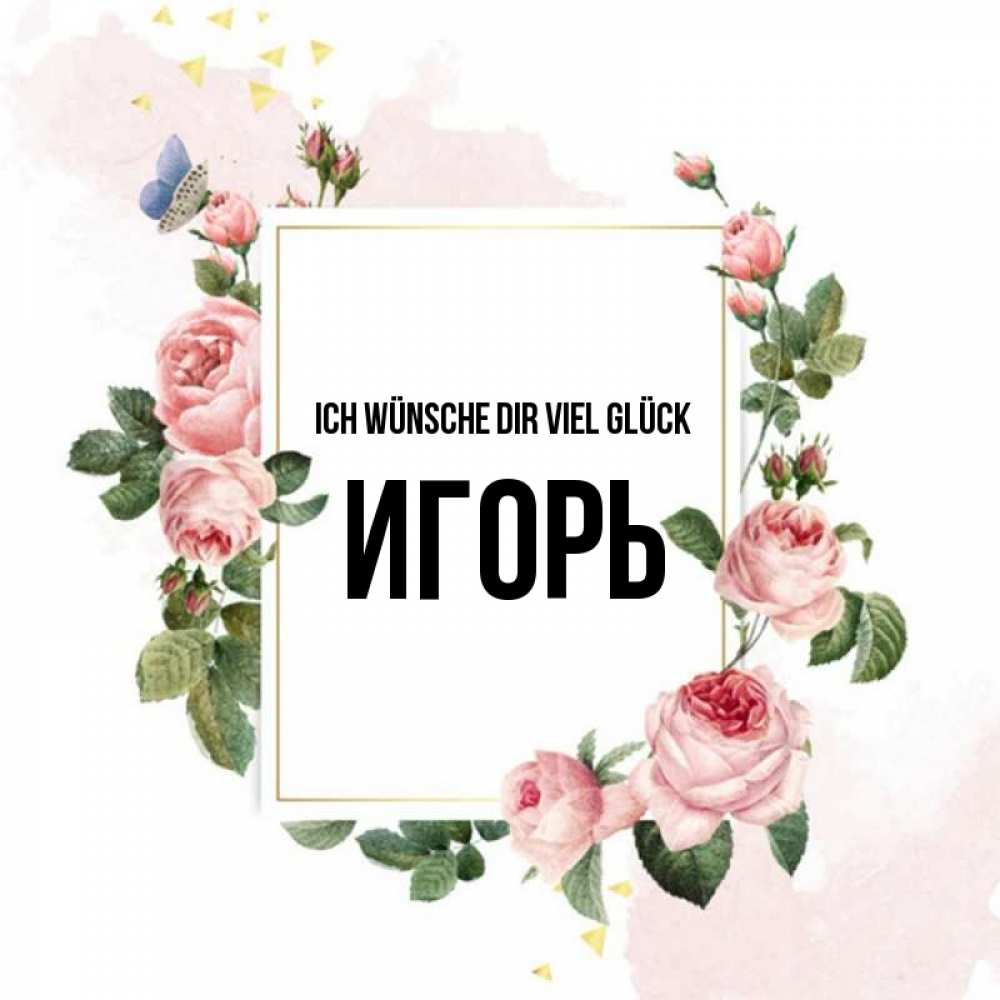 Открытка на каждый день с именем, Игорь Ich wünsche dir viel Glück розовые розы Прикольная открытка с пожеланием онлайн скачать бесплатно 