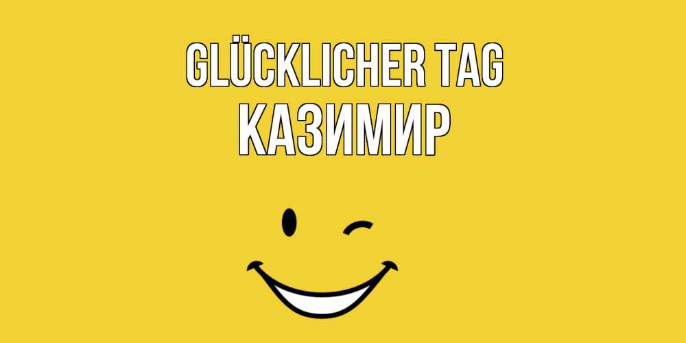 Открытка на каждый день с именем, Казимир Glücklicher Tag позитивного дня Прикольная открытка с пожеланием онлайн скачать бесплатно 