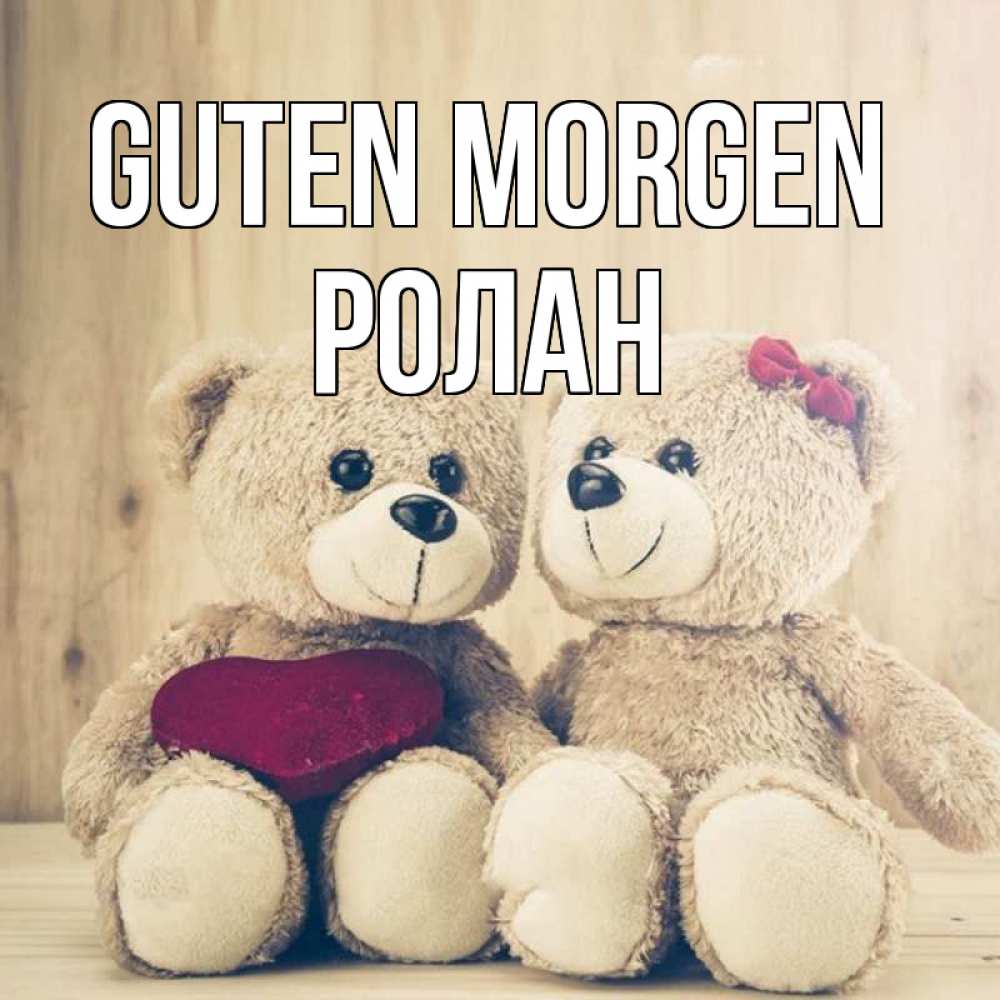 Открытка на каждый день с именем, Ролан Guten Morgen для возлюбленных плюшевые мишки Прикольная открытка с пожеланием онлайн скачать бесплатно 
