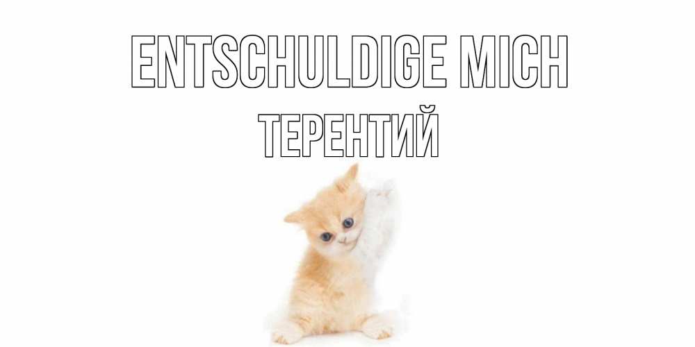 Открытка на каждый день с именем, Терентий Entschuldige mich кот Прикольная открытка с пожеланием онлайн скачать бесплатно 