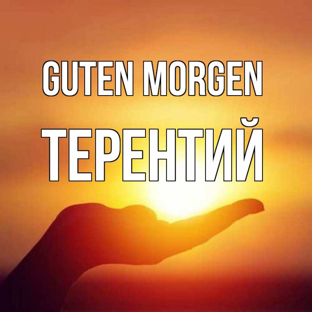 Открытка на каждый день с именем, Терентий Guten Morgen ладошка и закат Прикольная открытка с пожеланием онлайн скачать бесплатно 