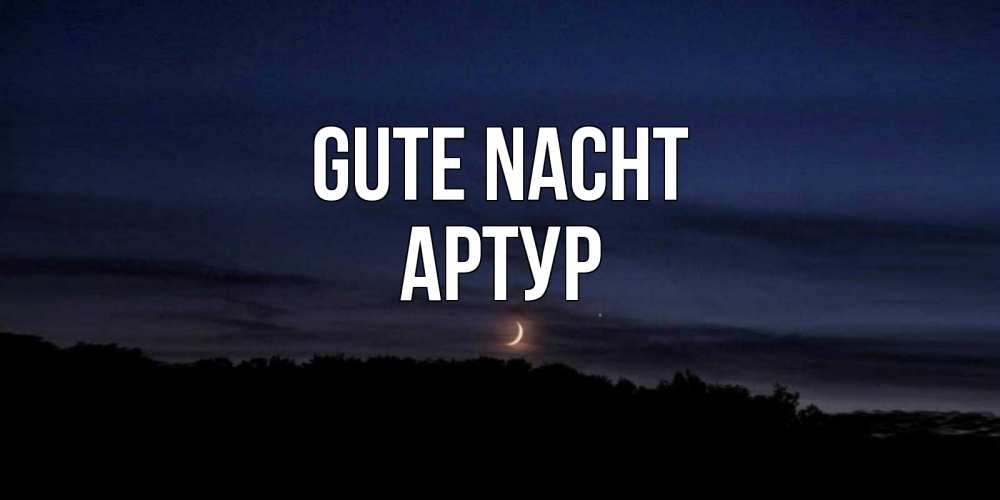 Открытка на каждый день с именем, Артур Gute Nacht месяц Прикольная открытка с пожеланием онлайн скачать бесплатно 