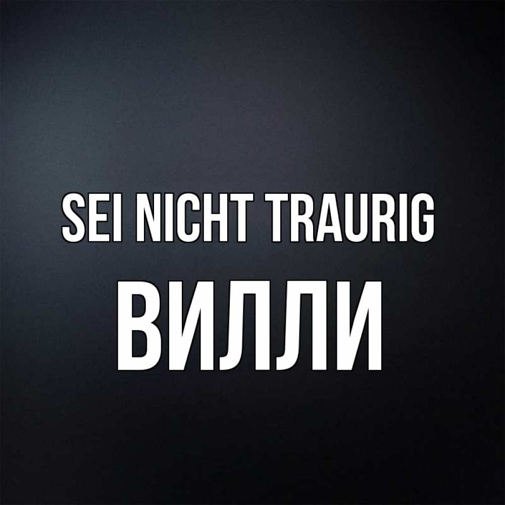 Открытка на каждый день с именем, Вилли Sei nicht traurig Градиент серый Прикольная открытка с пожеланием онлайн скачать бесплатно 
