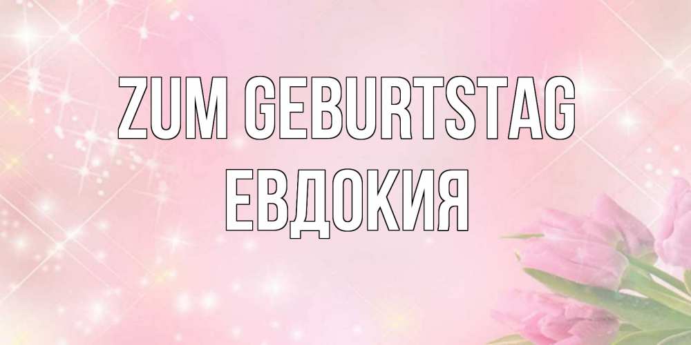 Открытка на каждый день с именем, Евдокия Zum Geburtstag открытки в нежных цветах Прикольная открытка с пожеланием онлайн скачать бесплатно 