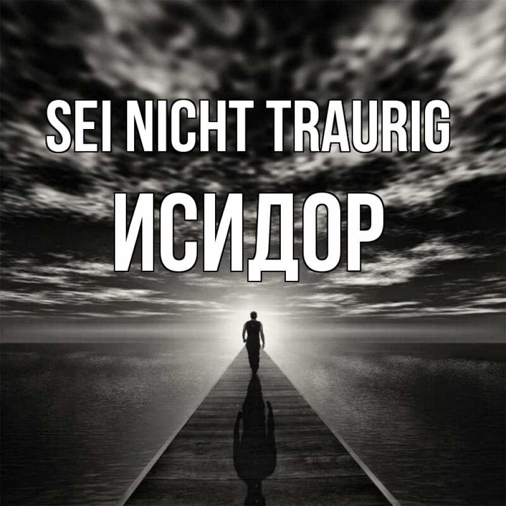 Открытка на каждый день с именем, Исидор Sei nicht traurig человек Прикольная открытка с пожеланием онлайн скачать бесплатно 