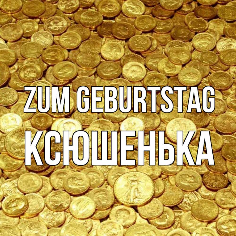 Открытка на каждый день с именем, Ксюшенька Zum Geburtstag с пожеланием разбогатеть Прикольная открытка с пожеланием онлайн скачать бесплатно 
