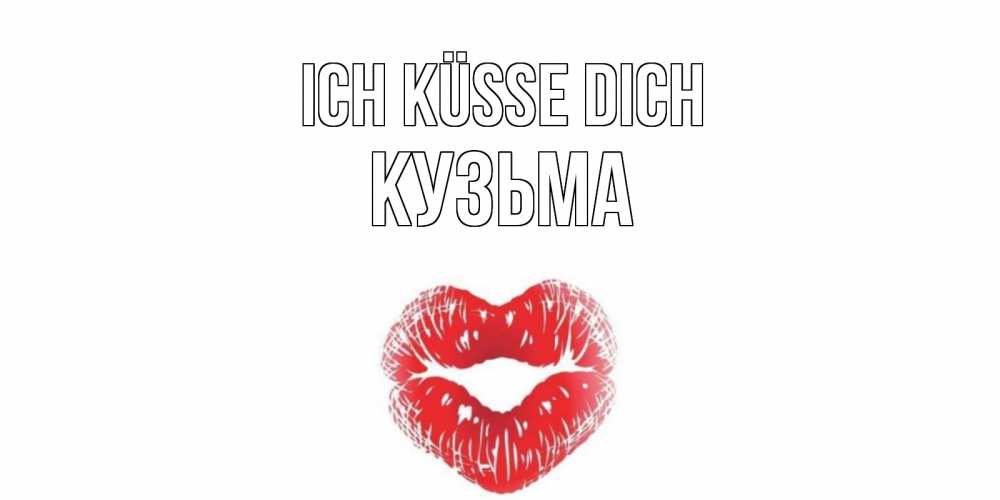 Открытка на каждый день с именем, Кузьма Ich küsse dich поцелуй Прикольная открытка с пожеланием онлайн скачать бесплатно 