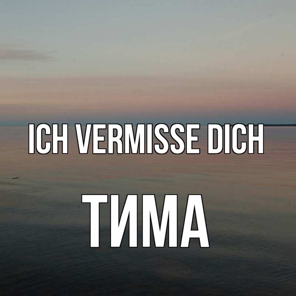 Открытка на каждый день с именем, Тима Ich vermisse dich пусто Прикольная открытка с пожеланием онлайн скачать бесплатно 