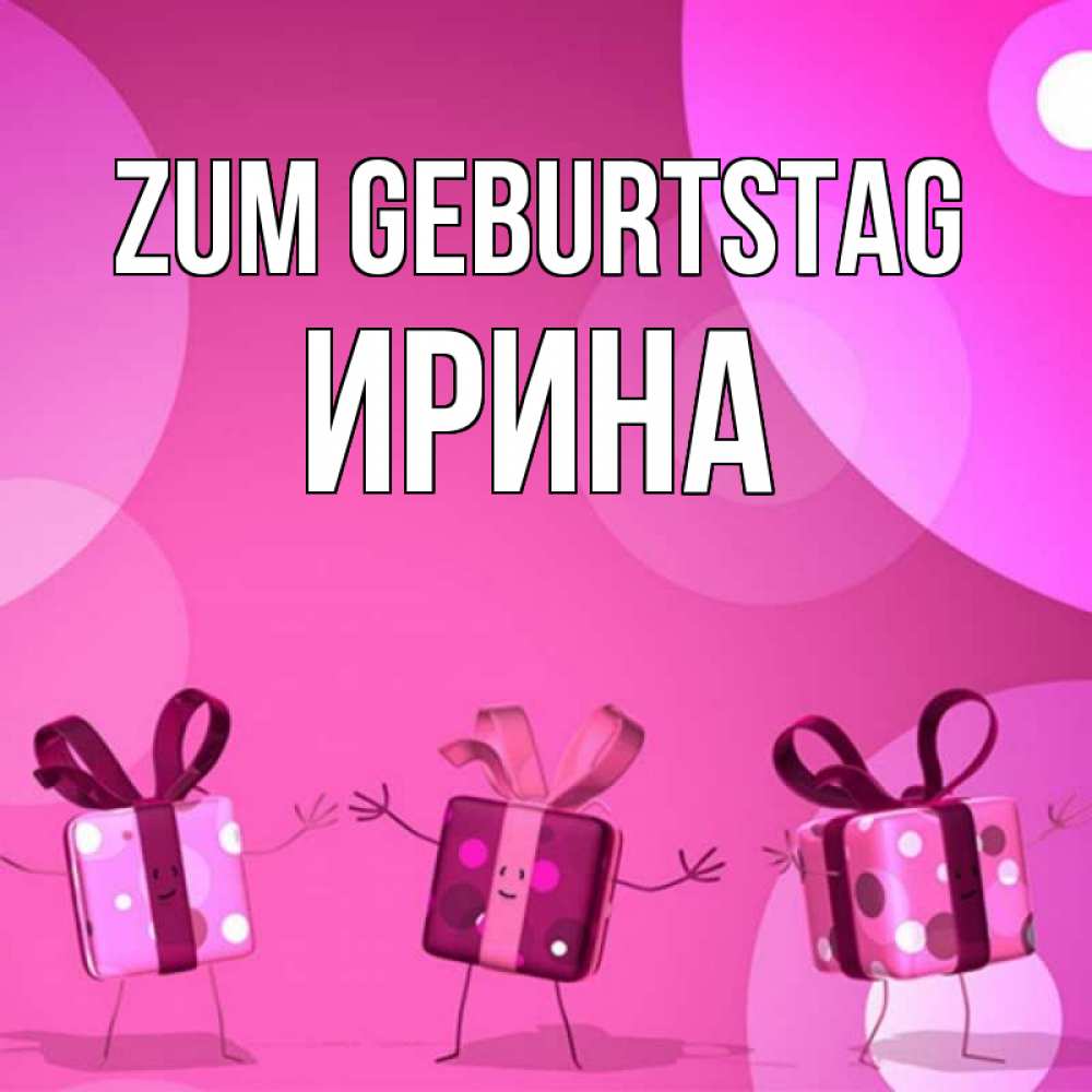 Открытка на каждый день с именем, Ирина Zum Geburtstag подарки с ножкам Прикольная открытка с пожеланием онлайн скачать бесплатно 