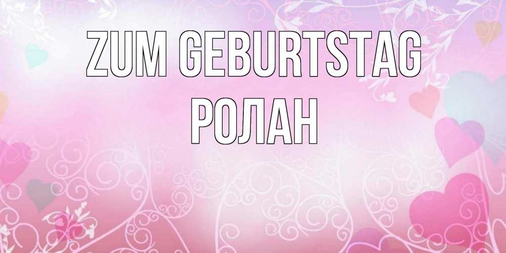 Открытка на каждый день с именем, Ролан Zum Geburtstag розовые сердечки и узоры Прикольная открытка с пожеланием онлайн скачать бесплатно 