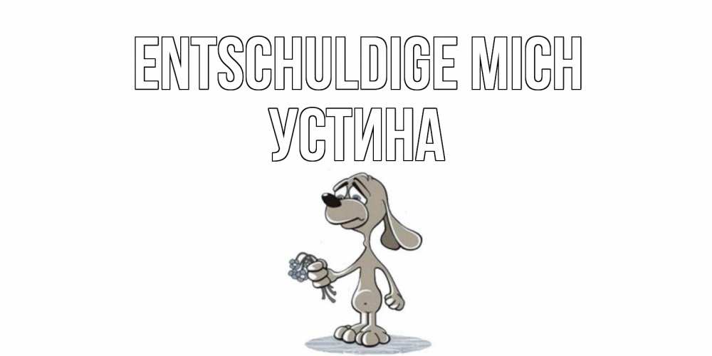 Открытка на каждый день с именем, Устина Entschuldige mich открытка прости меня серый пес Прикольная открытка с пожеланием онлайн скачать бесплатно 