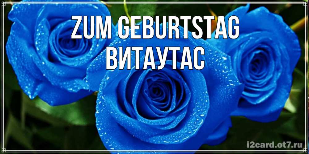 Открытка на каждый день с именем, Витаутас Zum Geburtstag розы с синим цветом Прикольная открытка с пожеланием онлайн скачать бесплатно 