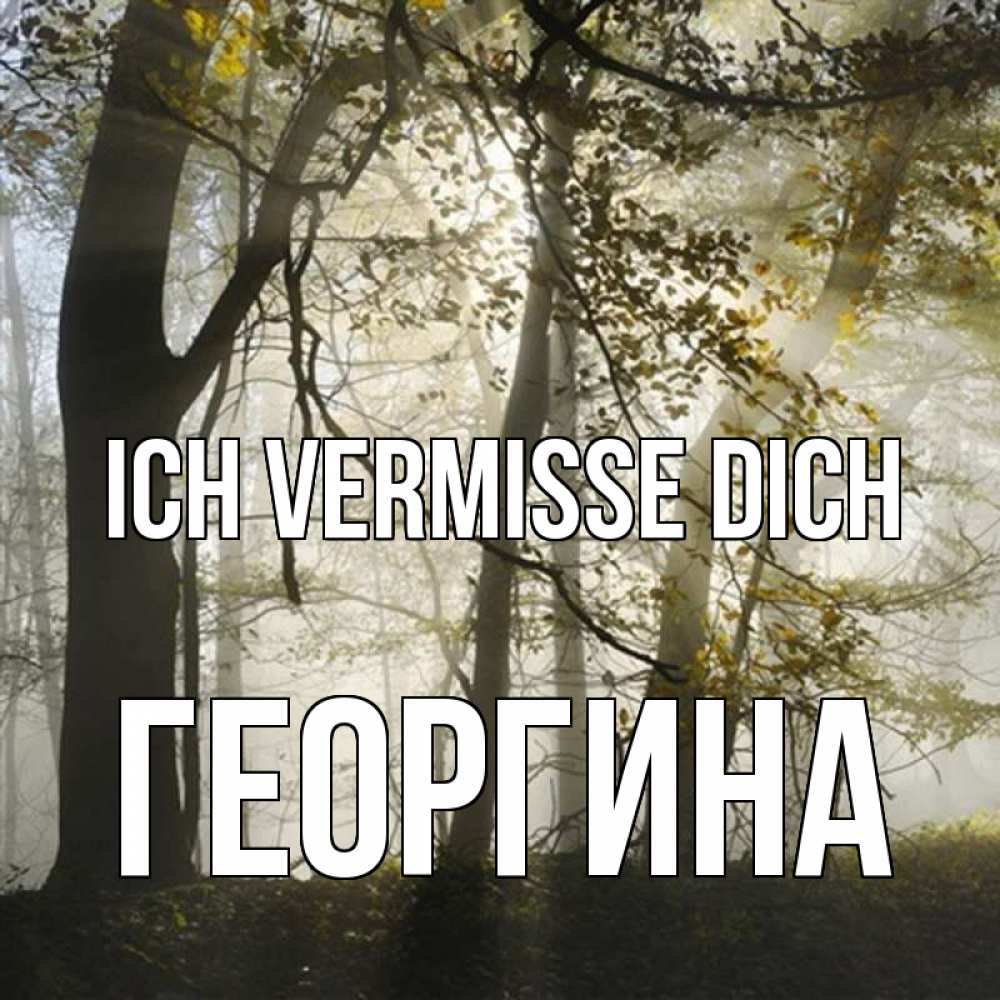Открытка на каждый день с именем, Георгина Ich vermisse dich грустно Прикольная открытка с пожеланием онлайн скачать бесплатно 