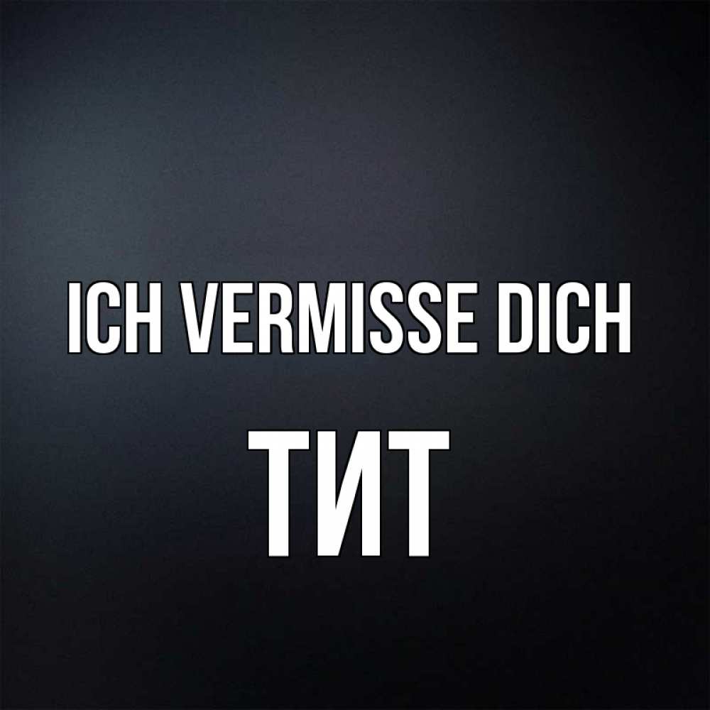 Открытка на каждый день с именем, Тит Ich vermisse dich с подписью Прикольная открытка с пожеланием онлайн скачать бесплатно 