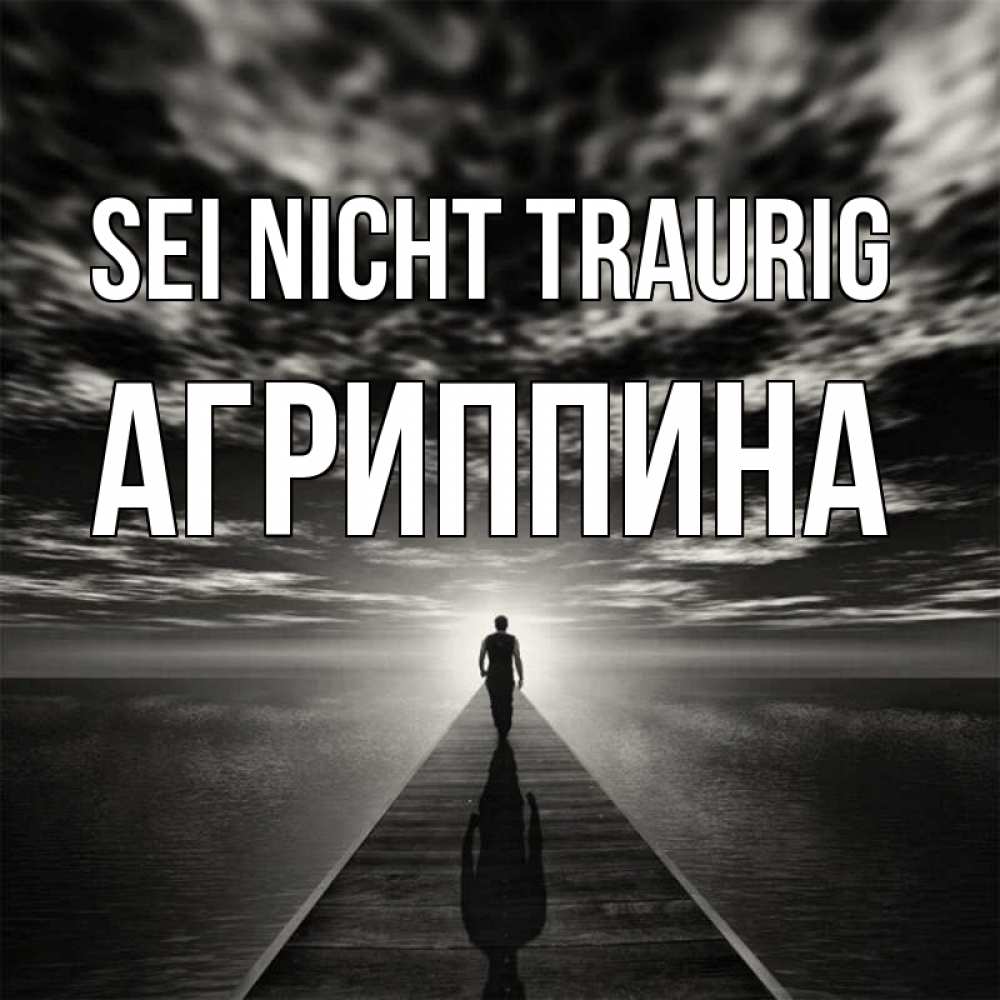 Открытка на каждый день с именем, Агриппина Sei nicht traurig человек Прикольная открытка с пожеланием онлайн скачать бесплатно 