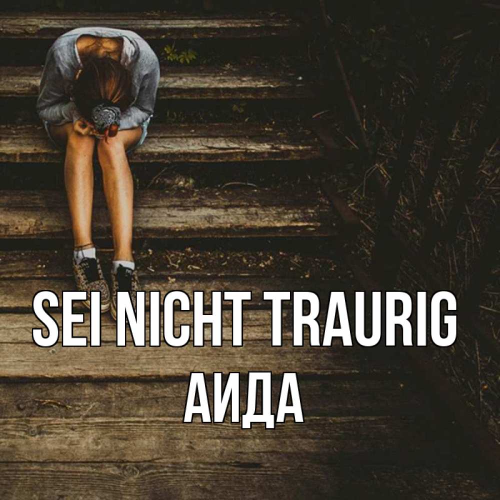 Открытка на каждый день с именем, Аида Sei nicht traurig девушка сидит на деревянных ступеньках Прикольная открытка с пожеланием онлайн скачать бесплатно 