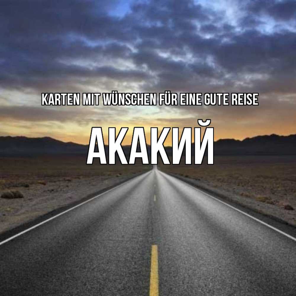 Открытка на каждый день с именем, Акакий Karten mit Wünschen für eine gute Reise горы на горизонте Прикольная открытка с пожеланием онлайн скачать бесплатно 