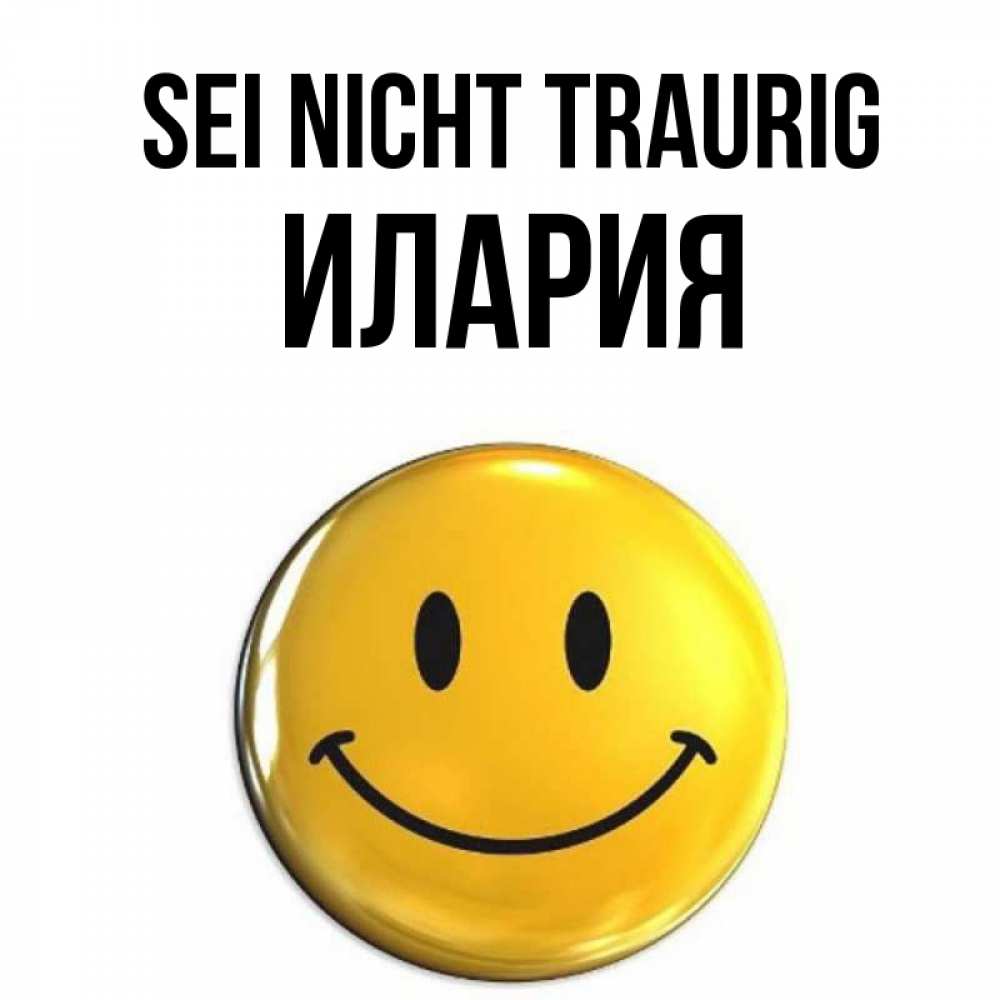 Открытка на каждый день с именем, Илария Sei nicht traurig желаем всем позитива Прикольная открытка с пожеланием онлайн скачать бесплатно 