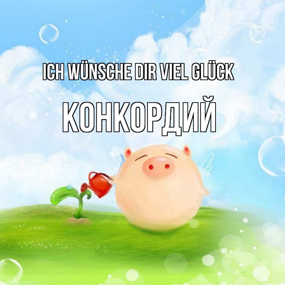 Открытка на каждый день с именем, Конкордий Ich wünsche dir viel Glück поросенок поливает цветок. летнее настроение Прикольная открытка с пожеланием онлайн скачать бесплатно 