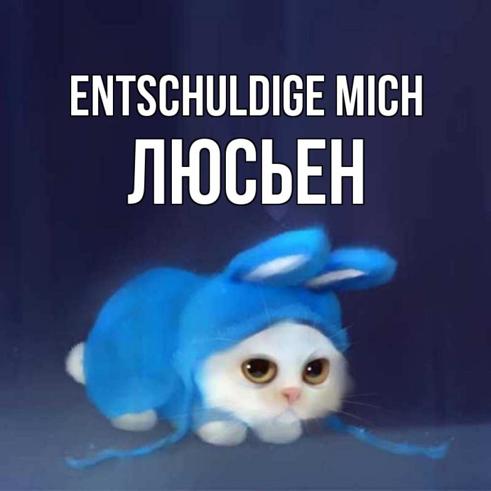 Открытка на каждый день с именем, Люсьен Entschuldige mich невинный котозай просит прощения Прикольная открытка с пожеланием онлайн скачать бесплатно 