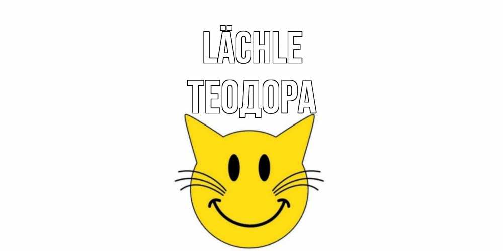 Открытка на каждый день с именем, Теодора Lächle кот, улыбка Прикольная открытка с пожеланием онлайн скачать бесплатно 