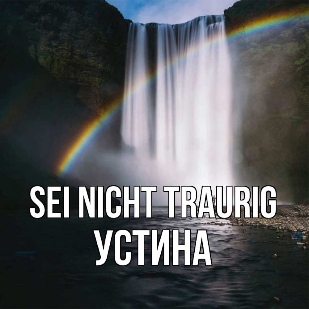 Открытка на каждый день с именем, Устина Sei nicht traurig речка и  огромный водопад Прикольная открытка с пожеланием онлайн скачать бесплатно 