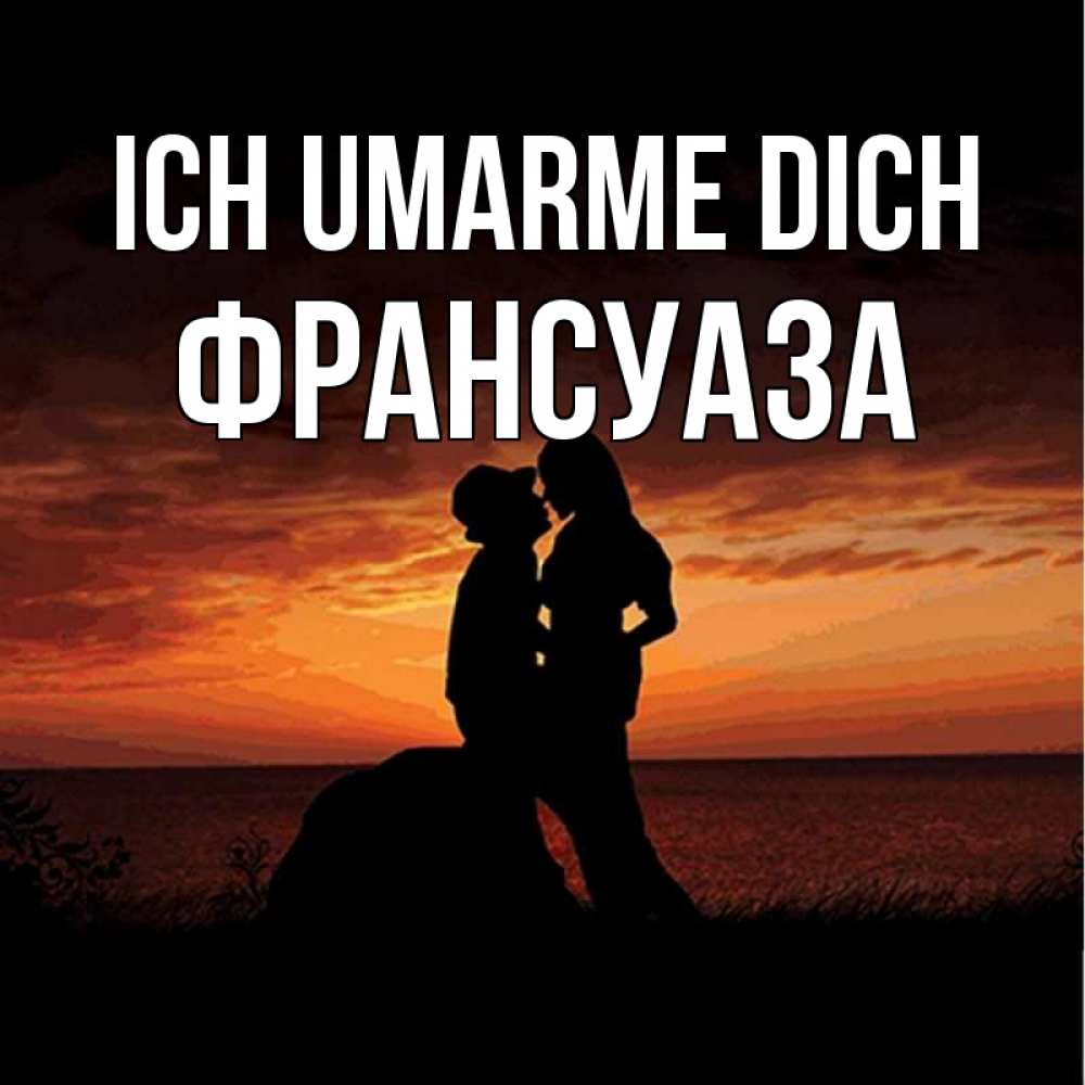 Открытка на каждый день с именем, Франсуаза Ich umarme dich парень и девушка и оранжевое небо Прикольная открытка с пожеланием онлайн скачать бесплатно 