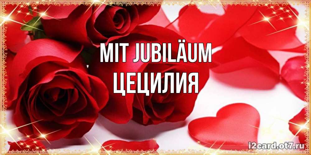 Открытка на каждый день с именем, Цецилия Mit Jubiläum красные розы и красные сердечки Прикольная открытка с пожеланием онлайн скачать бесплатно 