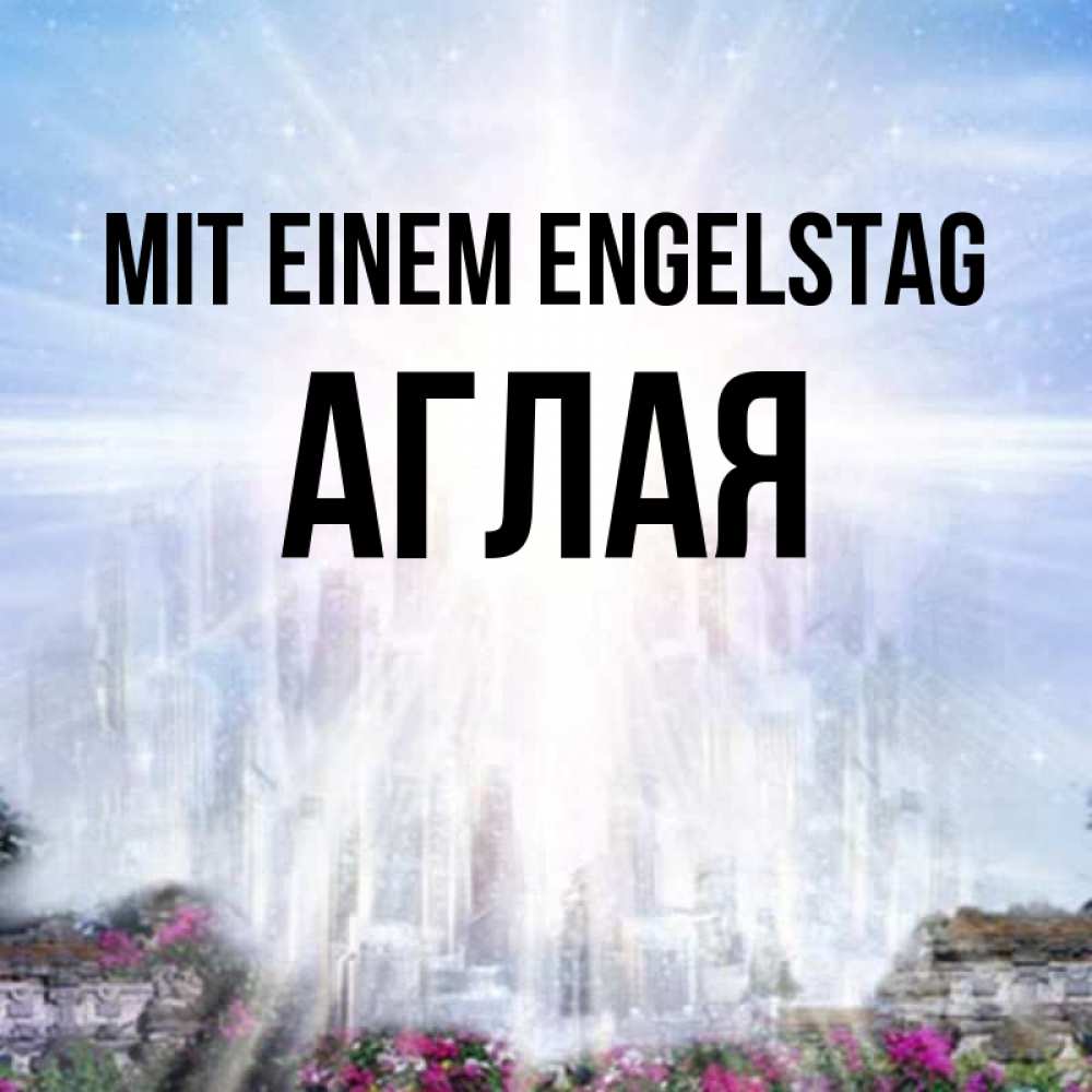 Открытка на каждый день с именем, Аглая Mit einem Engelstag небесный свет Прикольная открытка с пожеланием онлайн скачать бесплатно 