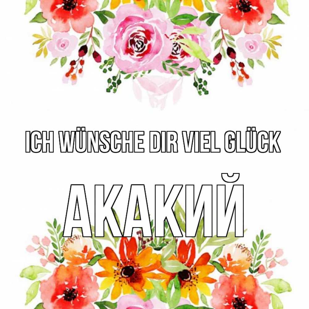 Открытка на каждый день с именем, Акакий Ich wünsche dir viel Glück открытка с цветами акварелью Прикольная открытка с пожеланием онлайн скачать бесплатно 
