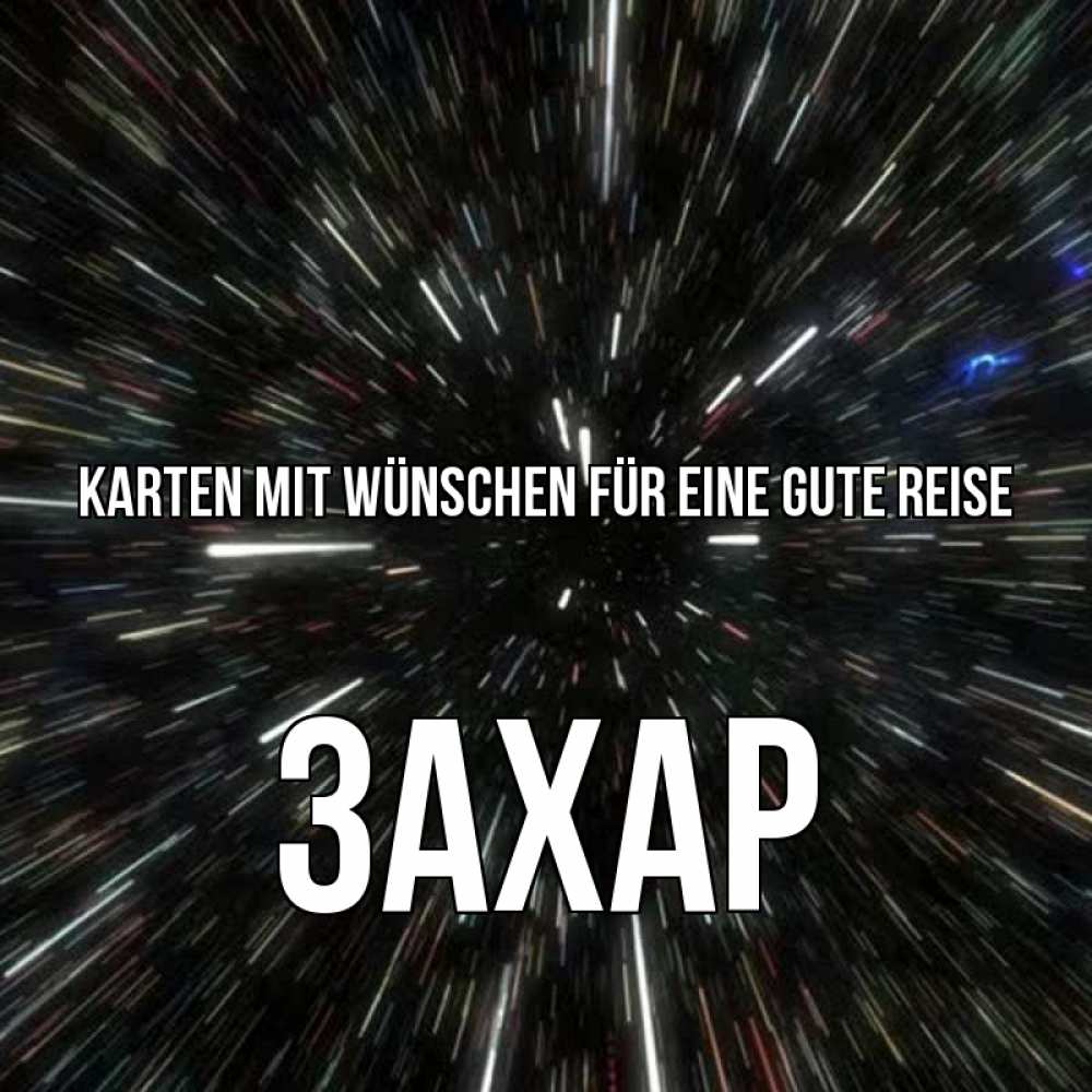 Открытка на каждый день с именем, Захар Karten mit Wünschen für eine gute Reise туннель Прикольная открытка с пожеланием онлайн скачать бесплатно 