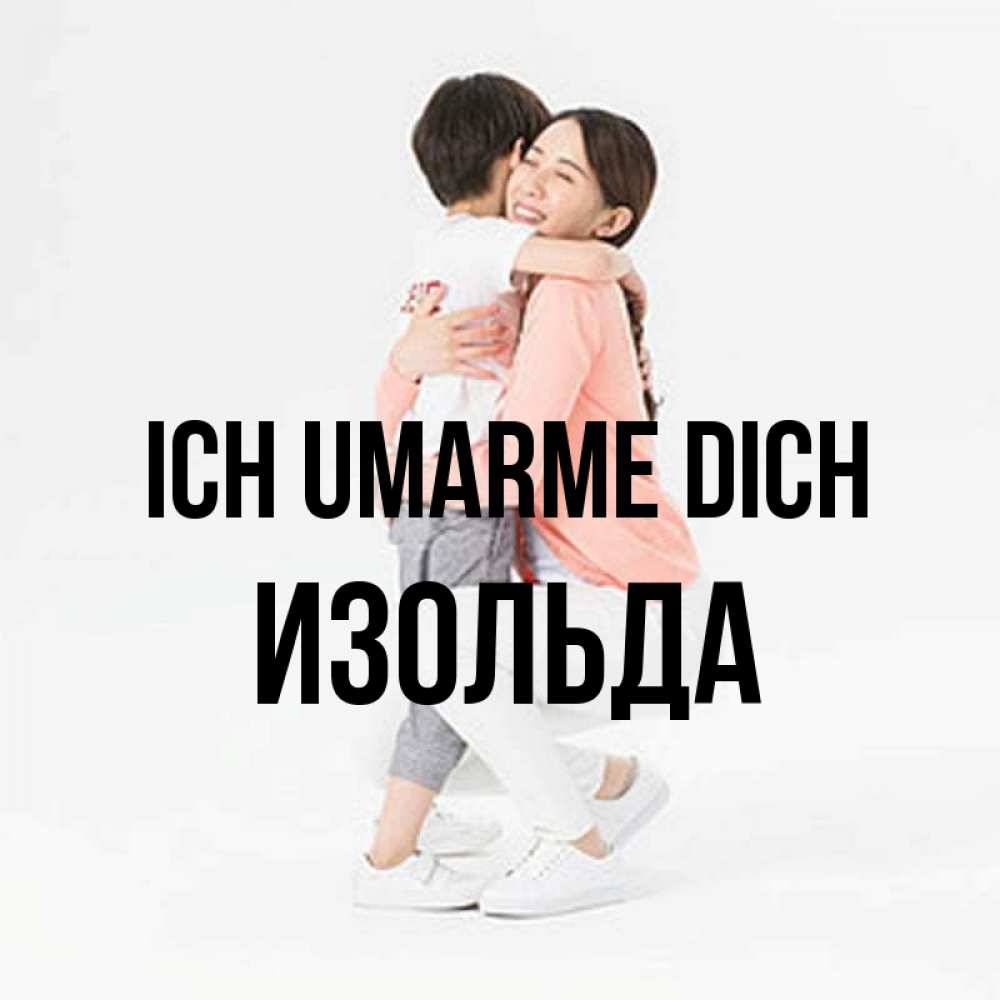 Открытка на каждый день с именем, Изольда Ich umarme dich соскучилась по сыну Прикольная открытка с пожеланием онлайн скачать бесплатно 