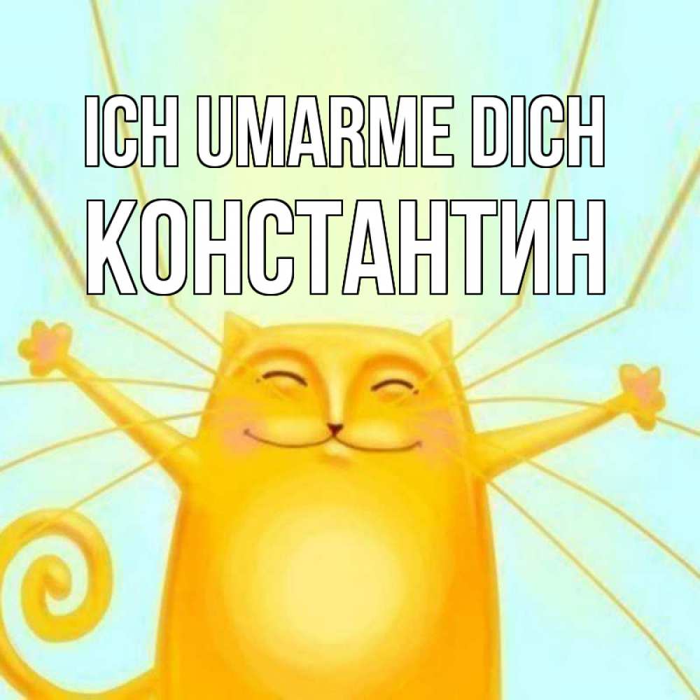 Открытка на каждый день с именем, Константин Ich umarme dich солнечный обнимашечный кот Прикольная открытка с пожеланием онлайн скачать бесплатно 