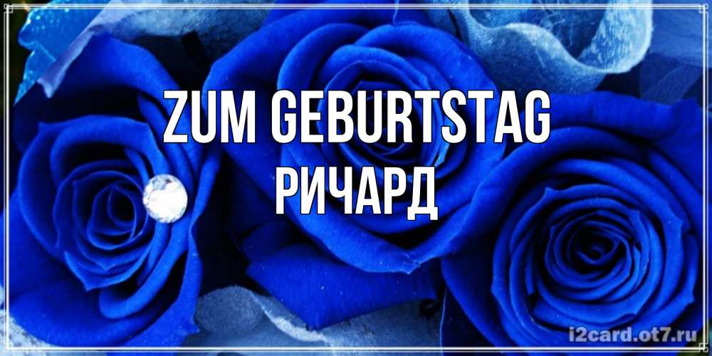 Открытка на каждый день с именем, Ричард Zum Geburtstag синие розы в росе Прикольная открытка с пожеланием онлайн скачать бесплатно 