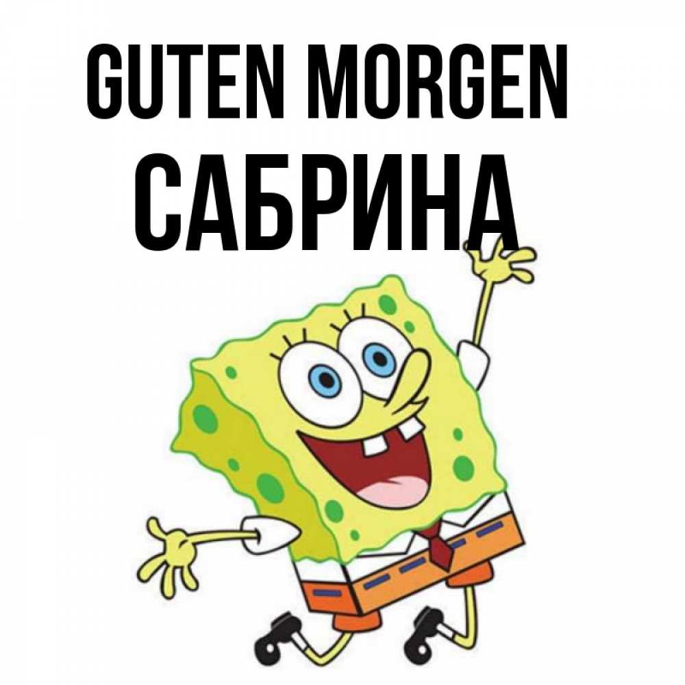 Открытка на каждый день с именем, Сабрина Guten Morgen улыбающийся спанч Боб Прикольная открытка с пожеланием онлайн скачать бесплатно 