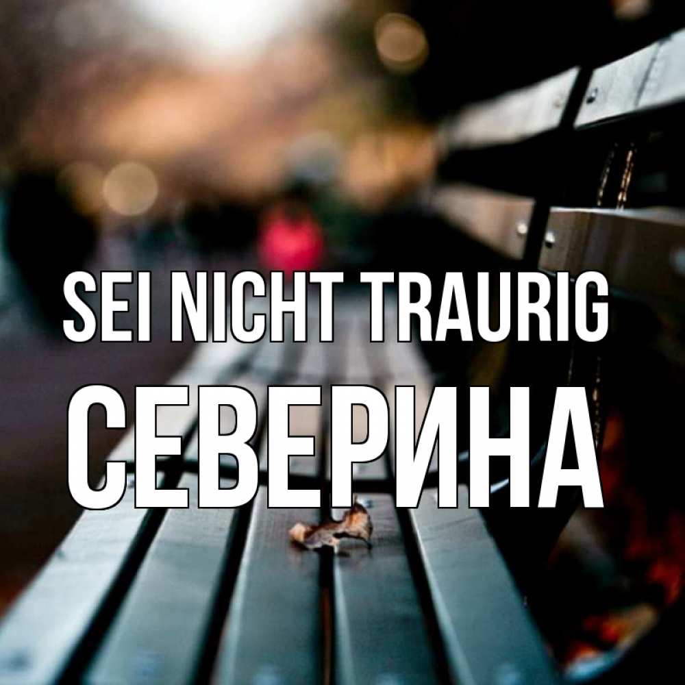 Открытка на каждый день с именем, Северина Sei nicht traurig размытый фон Прикольная открытка с пожеланием онлайн скачать бесплатно 