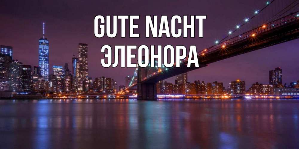 Открытка на каждый день с именем, Элеонора Gute Nacht ночной мост Прикольная открытка с пожеланием онлайн скачать бесплатно 