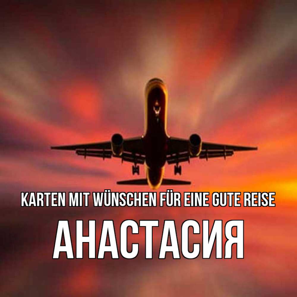 Открытка на каждый день с именем, Анастасия Karten mit Wünschen für eine gute Reise самолет набирает высоту Прикольная открытка с пожеланием онлайн скачать бесплатно 