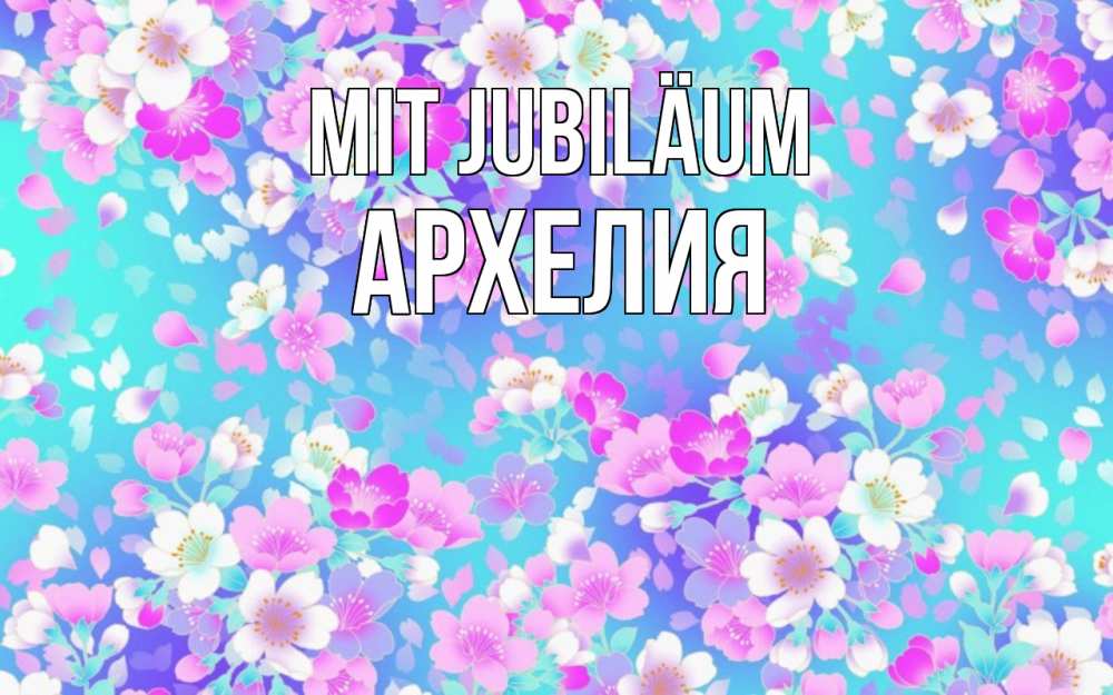 Открытка на каждый день с именем, Архелия Mit Jubiläum открытка с заливкой Прикольная открытка с пожеланием онлайн скачать бесплатно 