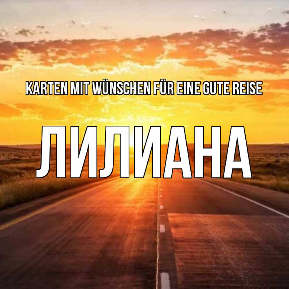 Открытка на каждый день с именем, Лилиана Karten mit Wünschen für eine gute Reise солнечный свет, закат Прикольная открытка с пожеланием онлайн скачать бесплатно 