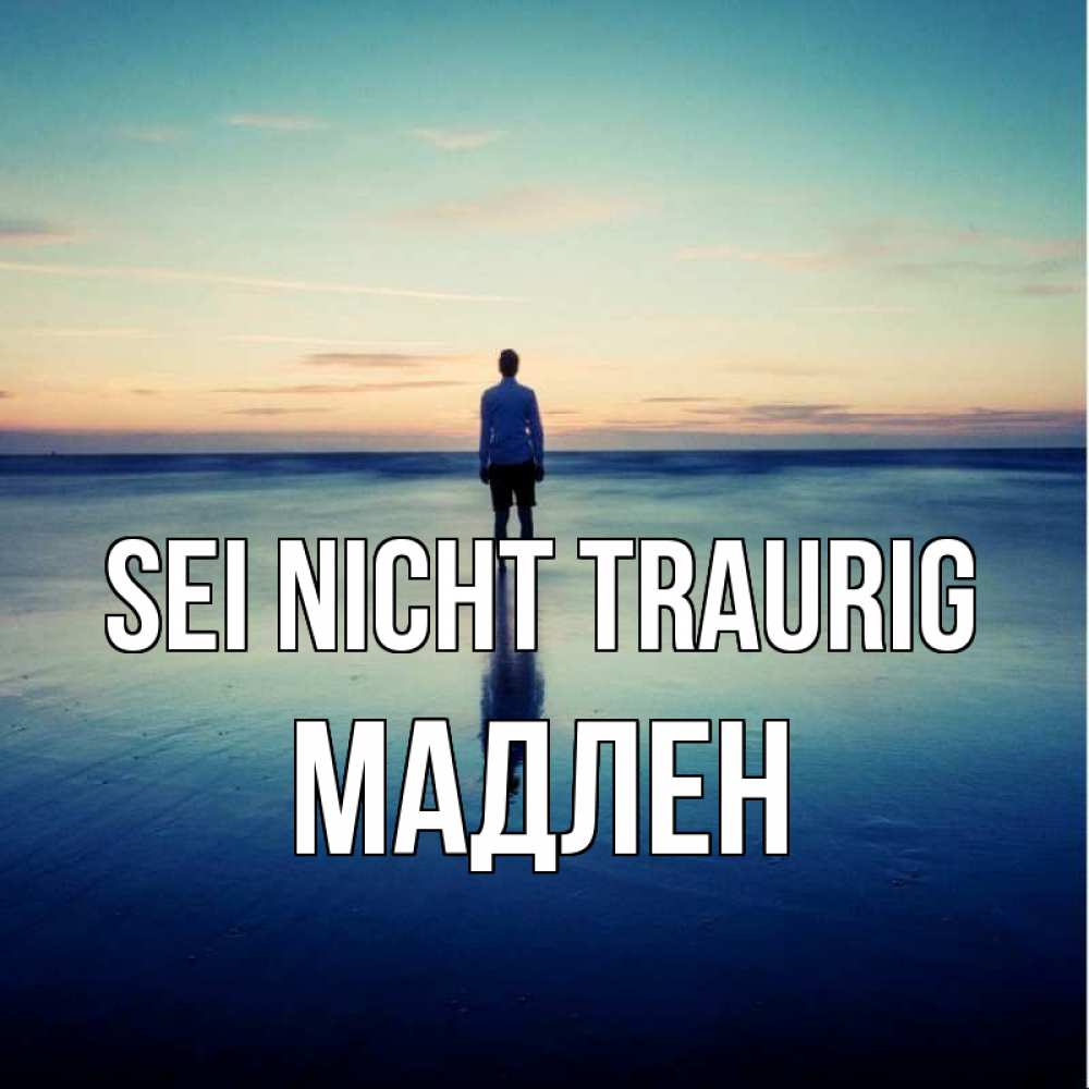 Открытка на каждый день с именем, Мадлен Sei nicht traurig небо и гладь льда Прикольная открытка с пожеланием онлайн скачать бесплатно 