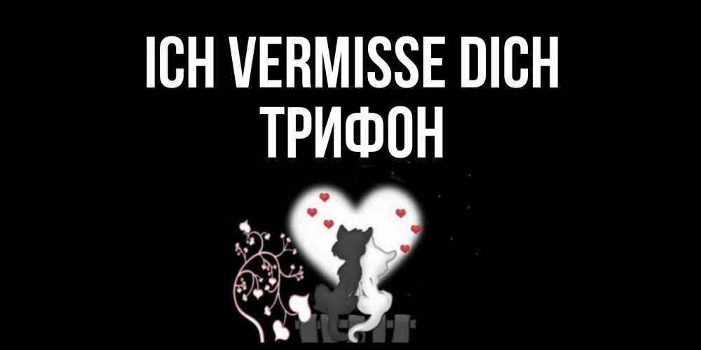 Открытка на каждый день с именем, Трифон Ich vermisse dich коты Прикольная открытка с пожеланием онлайн скачать бесплатно 