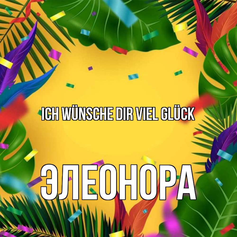 Открытка на каждый день с именем, Элеонора Ich wünsche dir viel Glück тропики Прикольная открытка с пожеланием онлайн скачать бесплатно 
