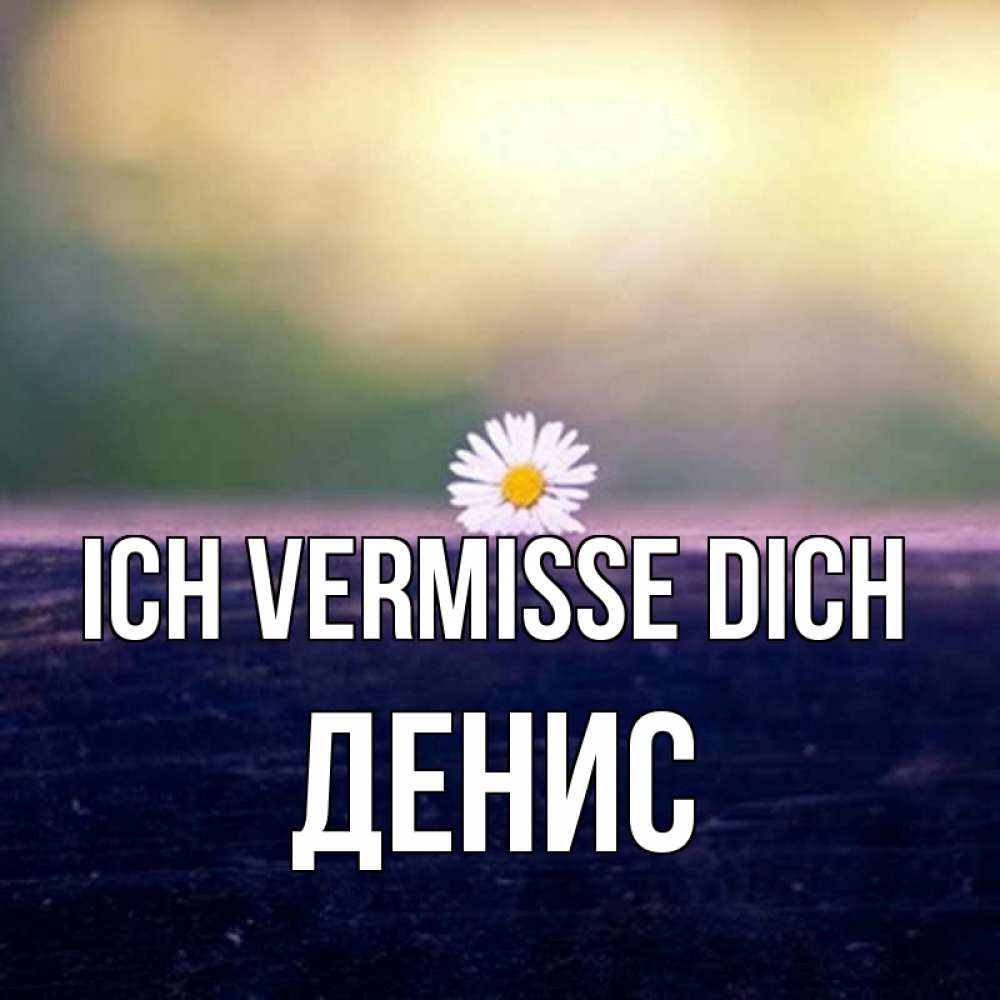 Открытка на каждый день с именем, Денис Ich vermisse dich приходи в гости Прикольная открытка с пожеланием онлайн скачать бесплатно 