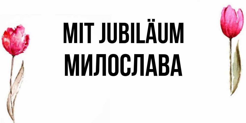 Открытка на каждый день с именем, Милослава Mit Jubiläum открытки акварелью с цветами Прикольная открытка с пожеланием онлайн скачать бесплатно 