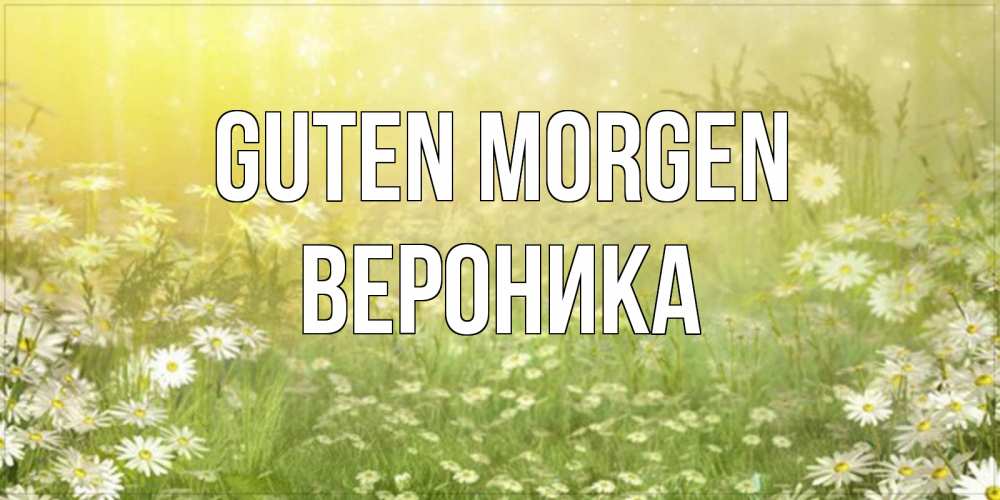 Открытка на каждый день с именем, Вероника Guten Morgen доброе утро Прикольная открытка с пожеланием онлайн скачать бесплатно 