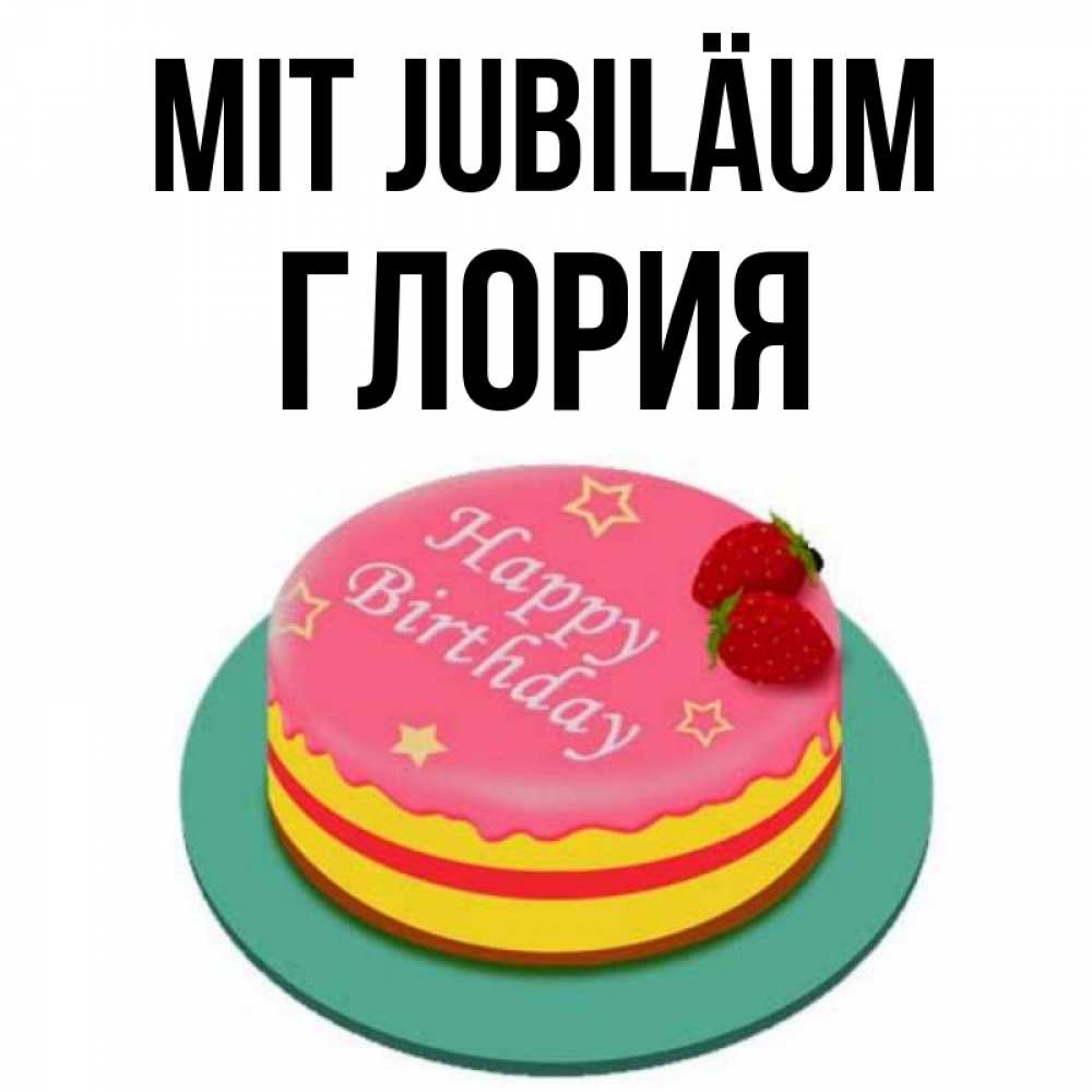 Открытка на каждый день с именем, Глория Mit Jubiläum торт, клубника, днюха Прикольная открытка с пожеланием онлайн скачать бесплатно 