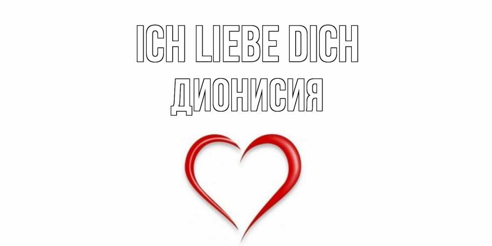 Открытка на каждый день с именем, Дионисия Ich liebe dich сердце Прикольная открытка с пожеланием онлайн скачать бесплатно 