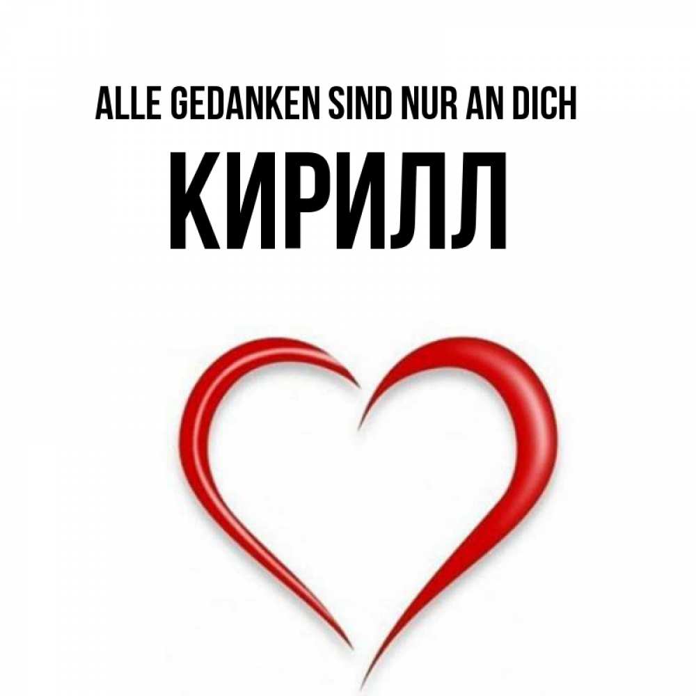Открытка на каждый день с именем, Кирилл Alle Gedanken sind nur an dich для возлюбленной Прикольная открытка с пожеланием онлайн скачать бесплатно 