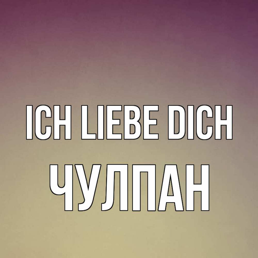 Открытка на каждый день с именем, Чулпан Ich liebe dich для любимой Прикольная открытка с пожеланием онлайн скачать бесплатно 